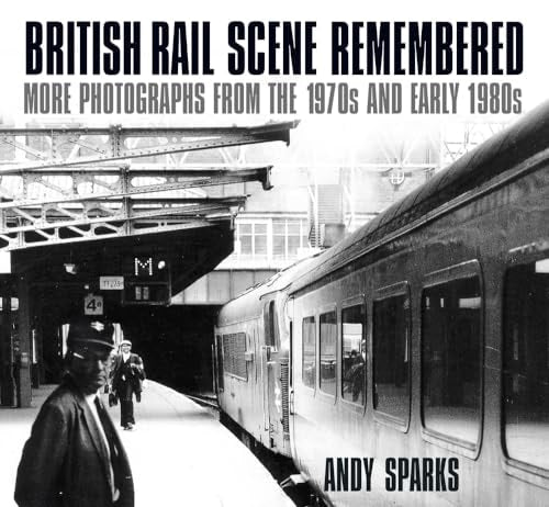 British Rail Scene Remembered: More Photographs from the 1970s and early 1980s by Andy Sparks