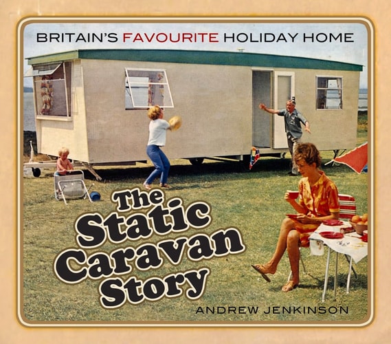 The Static Caravan Story Britain's Favourite Holiday Home by Andrew Jenkinson