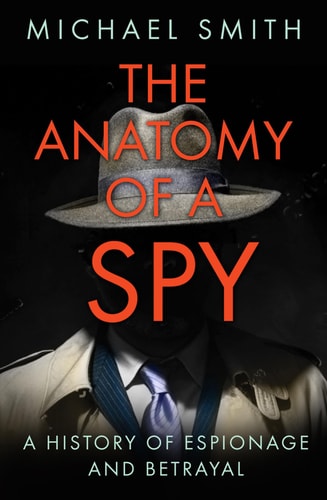 The Anatomy of a Spy: A History of Espionage and Betrayal by Michael Smith