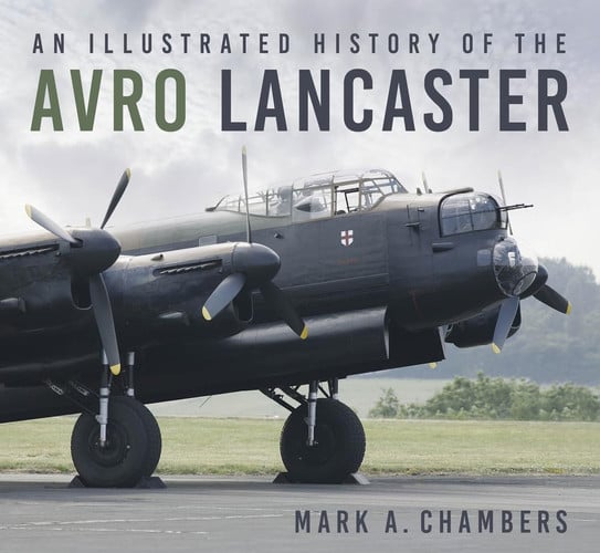 An illustrated history of the Avro Lancaster by Chambers, Mark A.