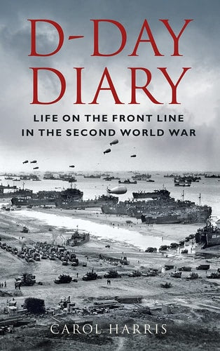 D-Day Diary Life on the Front Line in the Second World War by Carol Harris