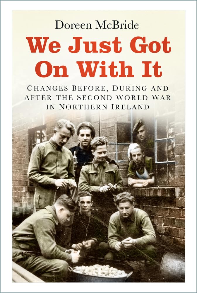 We Just Got On With It: Changes Before, During and After the Second World War in Northern Ireland by Doreen McBride