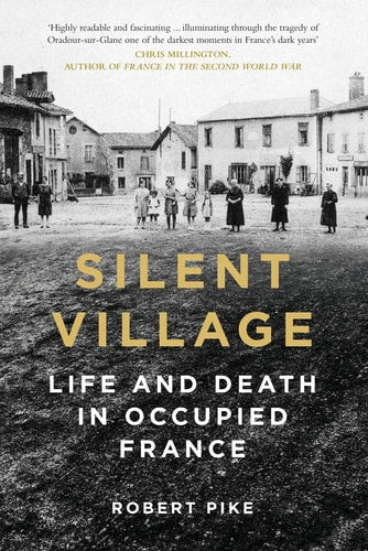 Silent Village: Life and Death in Occupied France by Robert Pike