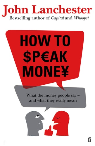 How to Speak Money What the Money People Say - and what They Really Mean by John Lanchester