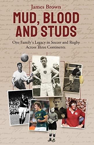 Mud, Blood, and Studs: James Brown and His Family's Legacy in Soccer and Rugby Across Three Continents by James Brown