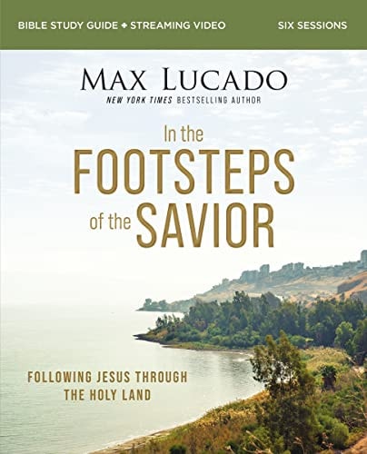 In the Footsteps of the Savior Bible Study Guide plus Streaming Video: Following Jesus Through the Holy Land by Max Lucado