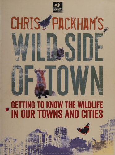 Chris Packham's Wild Side of Town Getting to Know the Wildlife in Our Towns and Cities by Chris Packham
