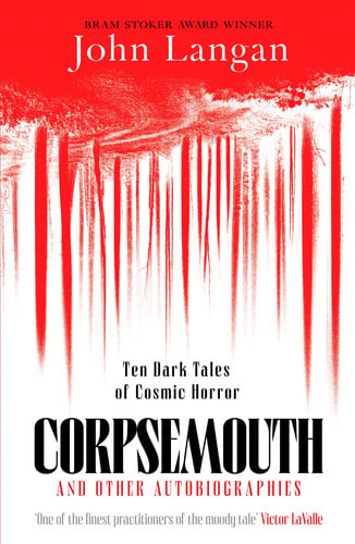 Corpsemouth and other autobiographies: ten dark tales of cosmic horror by Langan, John