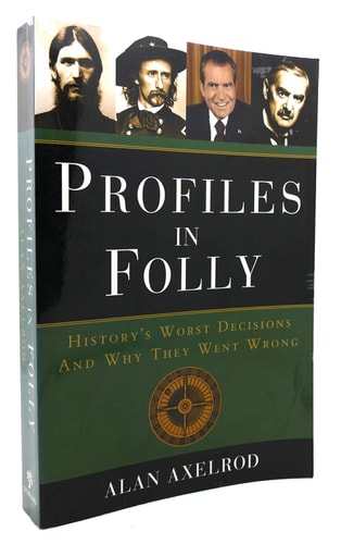 Profiles in Folly: History's Worst Decisions and Why They Went Wrong by Alan Axelrod