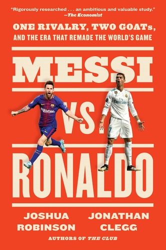 Messi Vs. Ronaldo One Rivalry, Two GOATs, and the Era That Remade the World's Game by Jonathan Clegg, Joshua Robinson