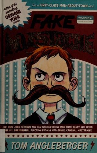 Fake Mustache Or, How Jodie O'Rodeo and Her Wonder Horse (and Some Nerdy Kid) Saved the U.S. Presidential Election from a Mad Genius Criminal Mastermind by Tom Angleberger