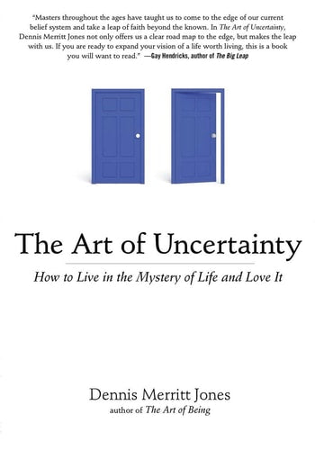 The Art of Uncertainty: How to Live in the Mystery of Life and Love It by Dennis Merritt Jones