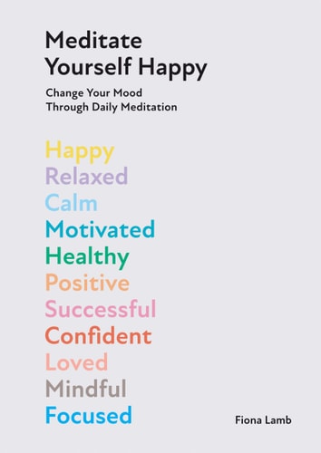 Meditate Yourself Happy Change Your Mood with 10 Minutes of Daily Meditation by Fiona Lamb