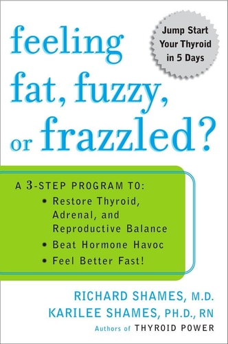 Feeling Fat, Fuzzy, or Frazzled?: A 3-Step Program to: Restore Thyroid, Adrenal, and Reproductive Balance, Beat Ho rmone Havoc, and Feel Better Fast! by Richard Shames, Karilee Shames