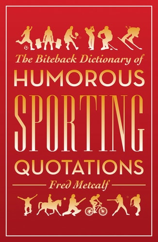The Biteback Dictionary of Humorous Sporting Quotations (Biteback Dictionaries of Humorous Quotations) by Fred Metcalf