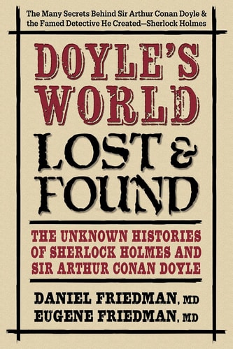 Doyle's WorldLost & Found: The Unknown Histories of Sherlock Holmes and Sir Arthur Conan Doyle by Daniel Friedman MD, Eugene Friedman MD
