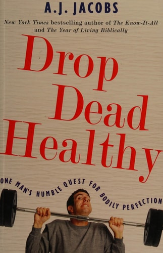 Drop Dead Healthy: One Man's Humble Quest for Bodily Perfection by A. J. Jacobs