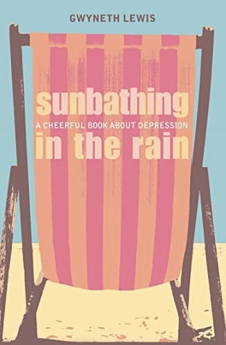 Sunbathing in the Rain: A Cheerful Book About Depression by Gwyneth Lewis