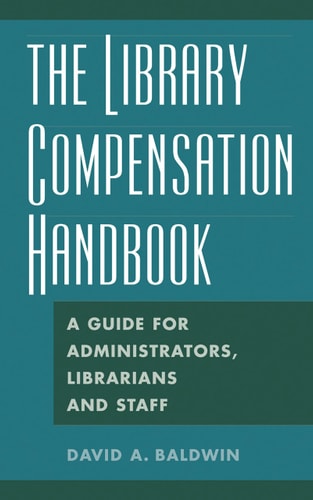 The Library Compensation Handbook: A Guide for Administrators, Librarians and Staff by David A. Baldwin