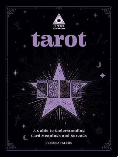 Tarot: An In Focus Workbook A Guide to Understanding Card Meanings and Spreads by Rebecca Falcon