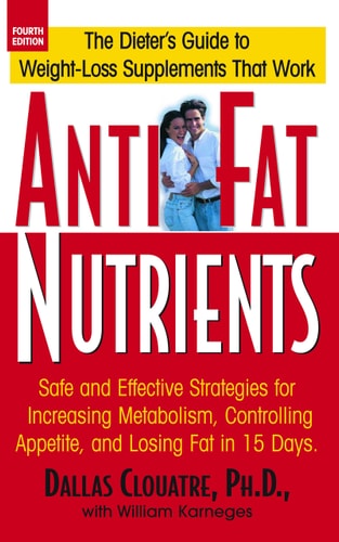 Anti-Fat Nutrients: Safe and Effective Strategies for Increasing Metabolism, Controlling Appetite, and Losing Fat in 15 Days by Dallas Clouatre Ph.D.