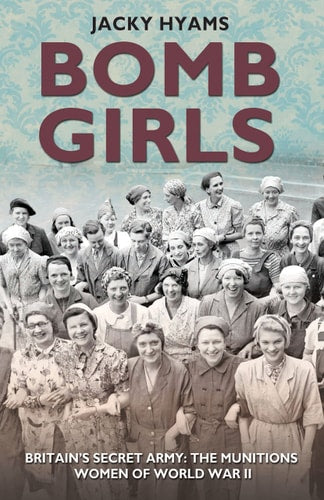 Bomb Girls: Britains' Secret Army: The Munitions Women of World War II by Jacky Hyams