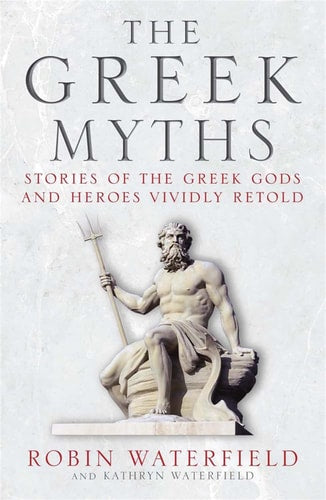 The Greek Myths Stories of the Greek Gods and Heroes Vividly Retold by Robin Waterfield, Kathryn Waterfield