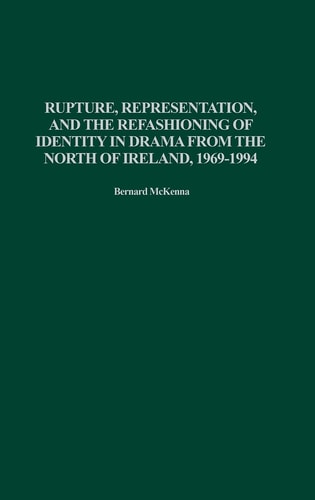 Rupture, Representation, and the Refashioning of Identity in Drama from the North of Ireland, 1969-1994 (Contributions in Drama and Theatre Studies) by Bernard McKenna