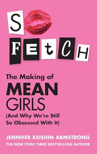 So Fetch The Making of Mean Girls (and Why We're Still So Obsessed with It) by Jennifer Keishin Armstrong