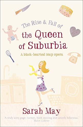 The Rise and Fall of the Queen of Suburbia A Black-Hearted Soap Opera by Sarah May