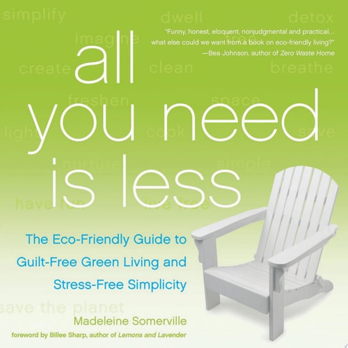 All You Need Is Less: The Eco-friendly Guide to Guilt-Free Green Living and Stress-Free Simplicity by Madeleine Somerville