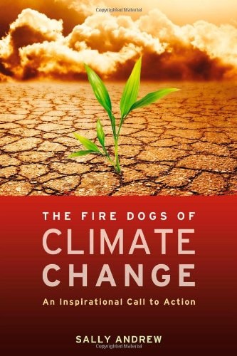 The Fire Dogs of Climate Change: An Inspirational Call to Action by Sally Andrew