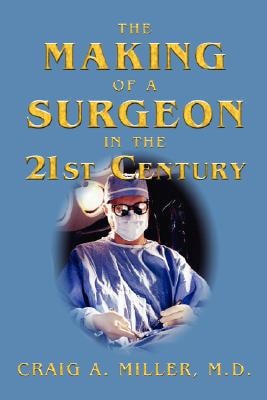 The Making of a Surgeon in the 21st Century by Craig Miller MD
