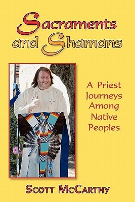 Sacraments and Shamans: A Priest Journeys Among Native Peoples by Scott McCarthy