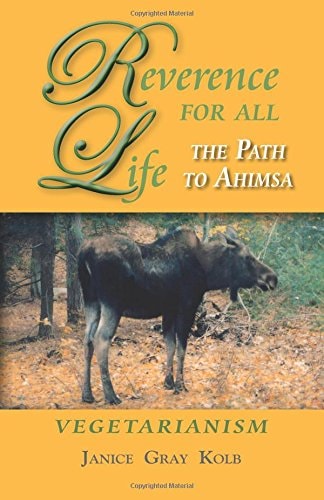 Reverence For All Life: The Path to Ahimsa: Vegetarianism by Janice Gray Kolb