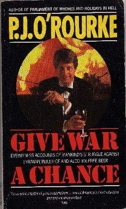 Give War a Chance: Eyewitness Accounts of Mankind's Struggle Against Tyranny, Injustice and Alcohol-Free Beer by P.J. O'Rourke