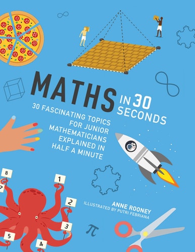 Maths in 30 Seconds: 30 fascinating topics for junior mathematicians explained in half a minute (Kids 30 Second) by Anne Rooney