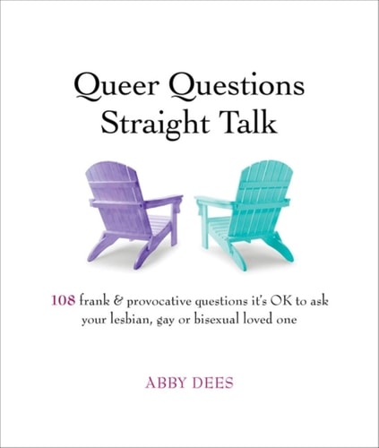 Queer Questions Straight Talk: 108 Frank, Provocative Questions It's OK to Ask Your Lesbian, Gay or Bi Loved One by Abby Dees
