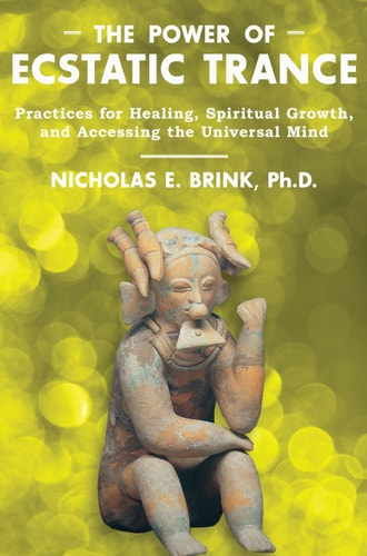 The Power of Ecstatic Trance Practices for Healing, Spiritual Growth, and Accessing the Universal Mind by Nicholas E. Brink