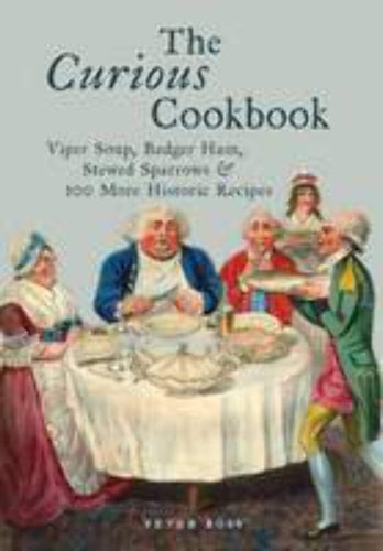 The Curious Cookbook: Viper Soup, Badger Ham, Stewed Sparrows & 100 More Historic Recipes. by Peter Ross by Peter Ross