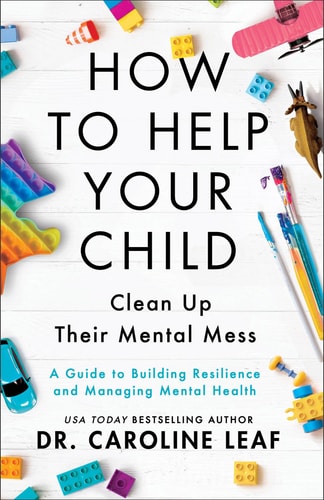 How to Help Your Child Clean Up Their Mental Mes - A Guide to Building Resilience and Managing Mental Health by Caroline Leaf, Baker Books