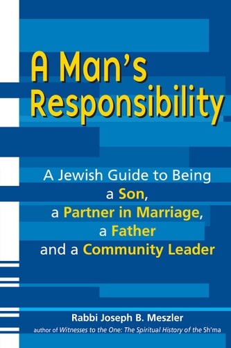 A Man's Responsibility: A Jewish Guide to Being a Son, a Partner in Marriage, a Father and a Community Leader by Rabbi Joseph B. Meszler