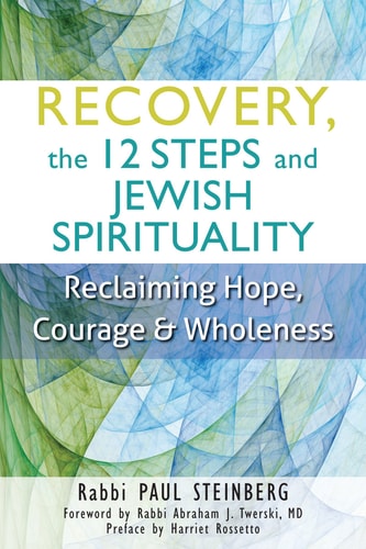 Recovery, the 12 Steps and Jewish Spirituality: Reclaiming Hope, Courage & Wholeness by Rabbi Paul Steinberg