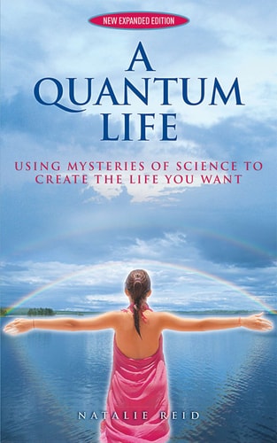 A Quantum Life Using Mysteries of Science to Create the Life You Want by Natalie Reid