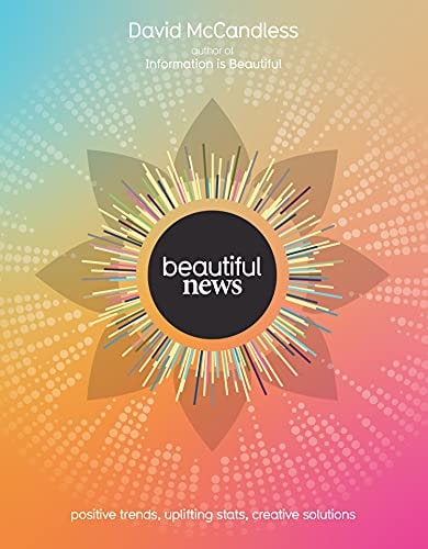 Beautiful News Positive Trends, Uplifting Stats, Creative Solutions by David McCandless