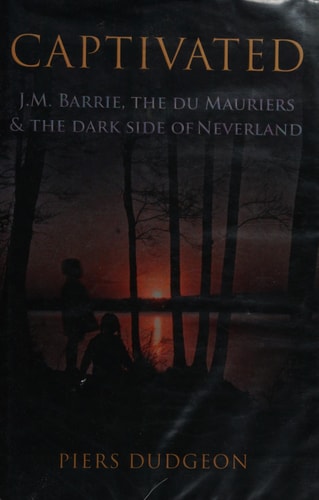 Captivated: J.M. Barrie, the du Mauriers and the dark side of Neverland by Piers Dudgeon