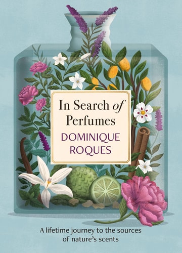 In Search of Perfumes A Lifetime Journey to the Sources of Nature's Scents by Dominique Roques