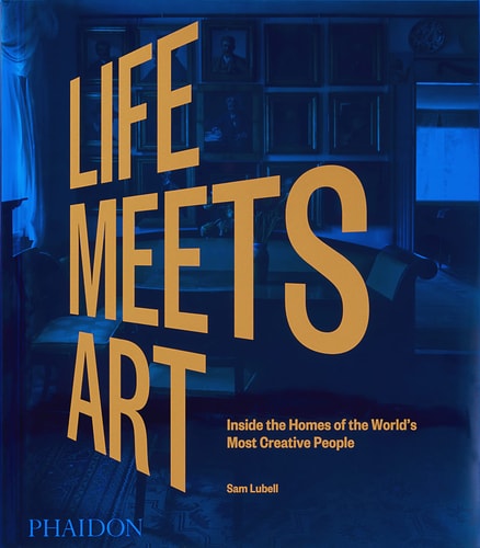 Life Meets Art: Inside the Homes of the World's Most Creative People by Sam Lubell