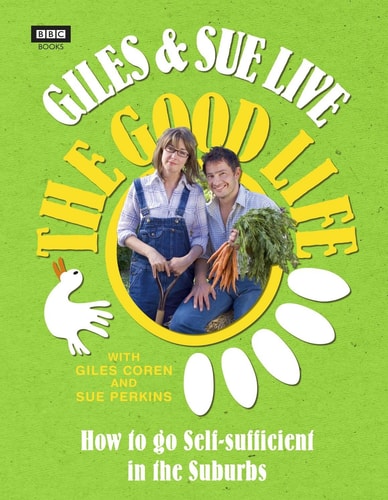 Giles & Sue Live the Good Life: How to Go Self-Sufficient in the Suburbs by Sue Perkin, Giles Coren