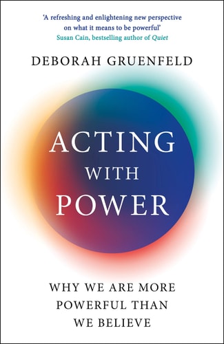 Acting with Power Why We are More Powerful Than We Believe by Deborah Gruenfeld